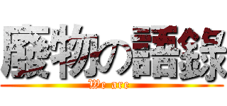 廢物の語錄 (We are )