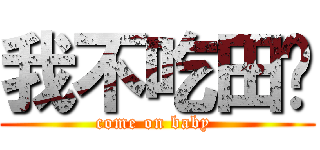 我不吃田雞 (come on baby )