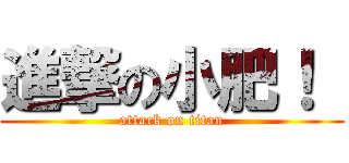 進撃の小肥！  (attack on titan)