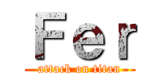 Ｆｅｒ (attack on titan)