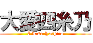 大愛四糸乃 (I Like Yoshino)