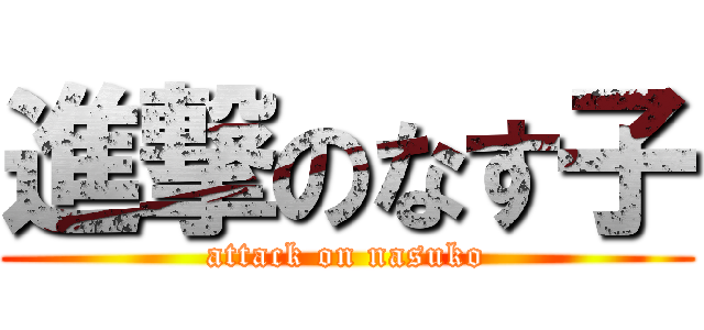 進撃のなす子 (attack on nasuko)