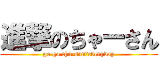 進撃のちゃーさん (go go cha-san、everyday)