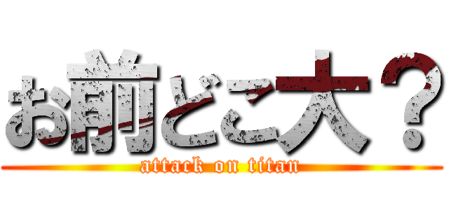 お前どこ大？ (attack on titan)