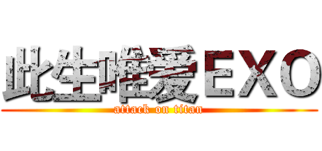 此生唯爱ＥＸＯ (attack on titan)