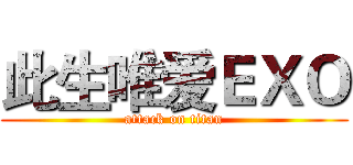此生唯爱ＥＸＯ (attack on titan)
