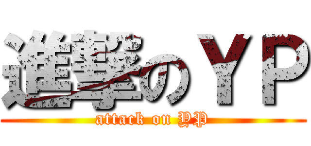 進撃のＹＰ (attack on YP)