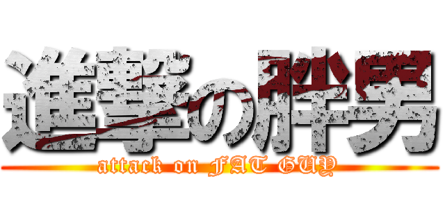 進撃の胖男 (attack on FAT GUY)