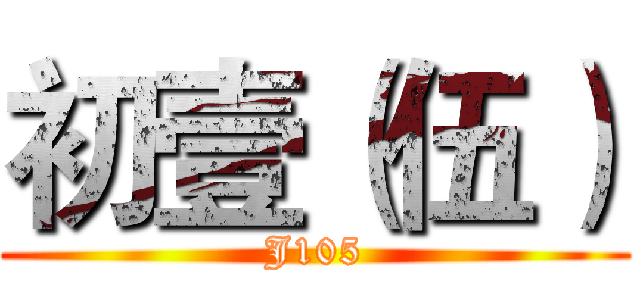 初壹（伍） (J105)