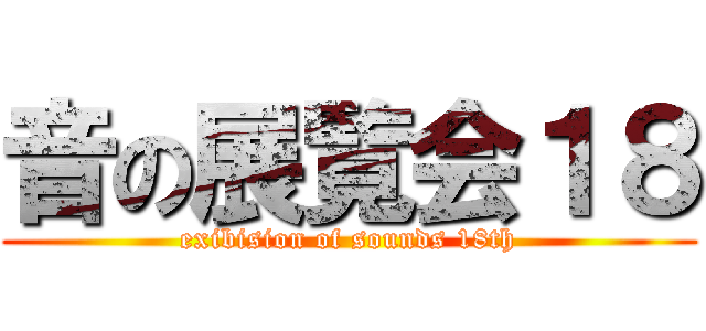 音の展覧会１８ (exibision of sounds 18th)