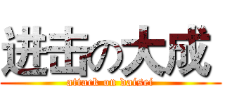 进击の大成  (attack on daisei)