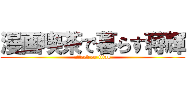 漫画喫茶で暮らす蒋輝 (attack on titan)