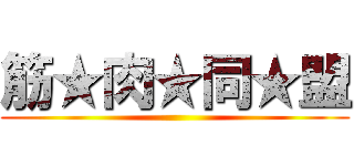 筋★肉★同★盟 ()