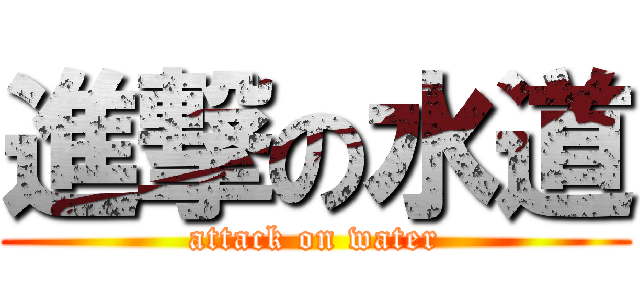 進撃の水道 (attack on water)