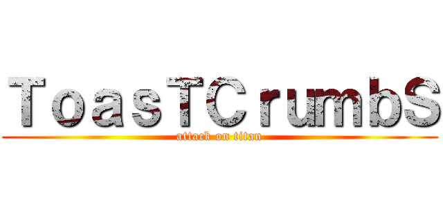 ＴｏａｓＴＣｒｕｍｂＳ (attack on titan)