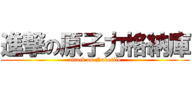 進撃の原子力格納庫 (attack on Nukesilo)