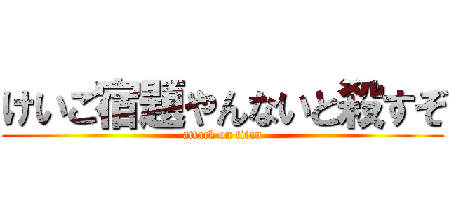 けいご宿題やんないと殺すぞ (attack on titan)