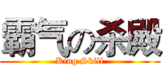霸气の杀殿 (King Skill)