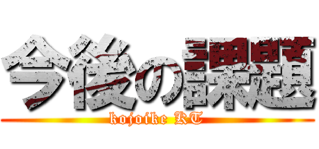 今後の課題 (kojoike KT)