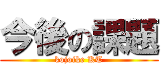 今後の課題 (kojoike KT)