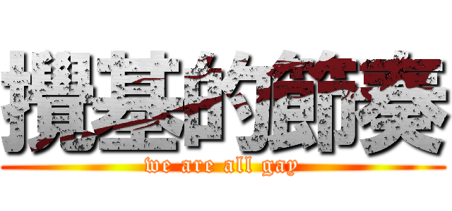 攪基的節奏 (we are all gay)