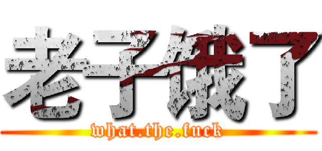 老子饿了 (what.the.fuck)