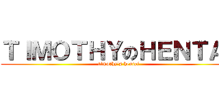 ＴＩＭＯＴＨＹのＨＥＮＴＡＩ (timothy\'s hentai)