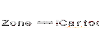 Ｚｏｎｅ ＝＝！Ｃａｒｔｏｏｎ Ａｎｉｍｅ (attack on anime)