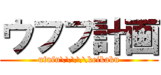 ウフフ計画 (ufufu\\\\\keikaku)