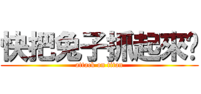 快把兔子抓起來丟 (attack on titan)