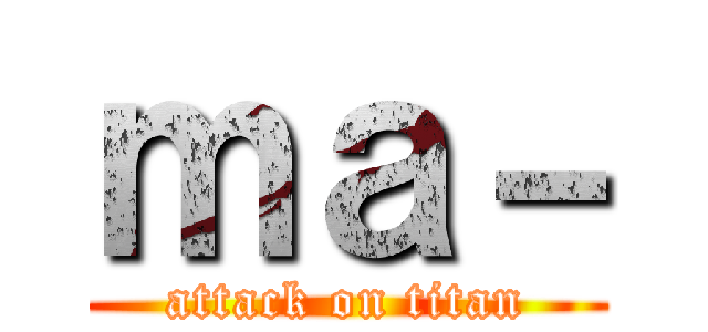ｍａ－ (attack on titan)