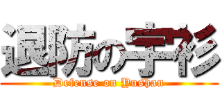 退防の宇衫 (Defense on Yushan)