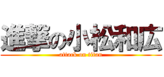 進撃の小松和広 (attack on titan)