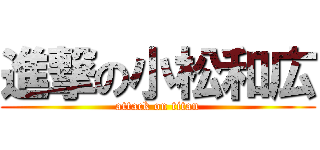 進撃の小松和広 (attack on titan)