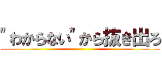 "わからない"から抜き出ろ ()