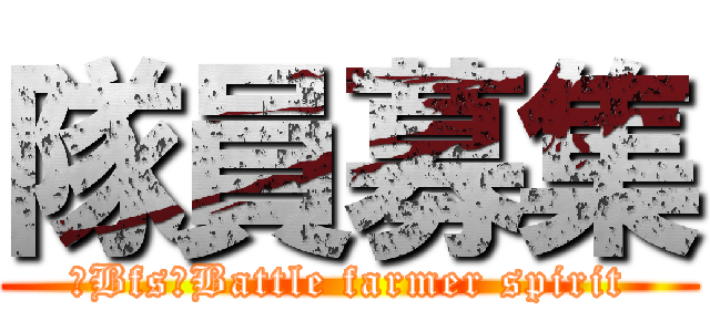 隊員募集 (【Bfs】Battle farmer spirit)