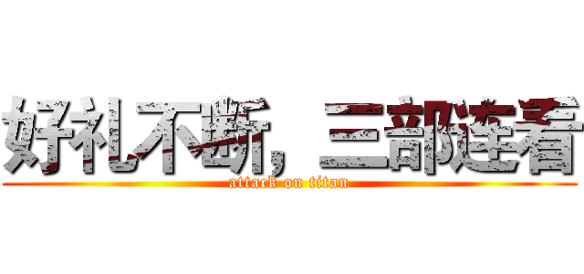 好礼不断，三部连看 (attack on titan)
