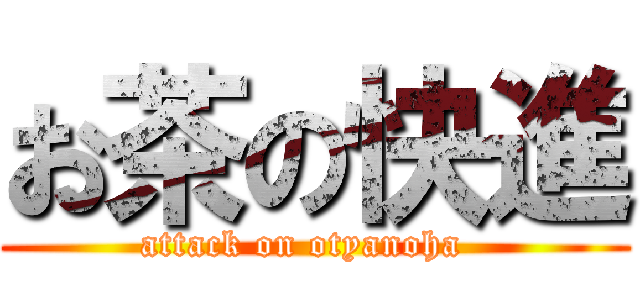 お茶の快進 (attack on otyanoha  )
