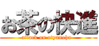 お茶の快進 (attack on otyanoha  )