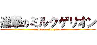 進撃のミルクゲリオン (attack on milk gelion)