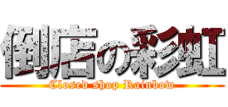 倒店の彩虹 (Closed shop Rainbow)