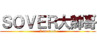 ＳＯＶＥＲ大帥哥 (I am noob)