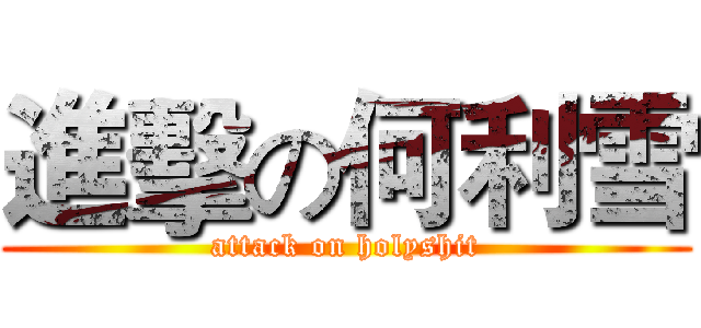 進擊の何利雪 (attack on holyshit)