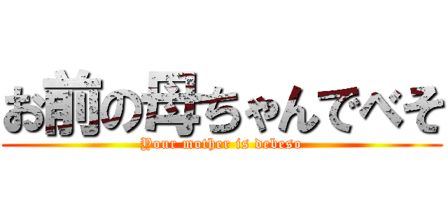 お前の母ちゃんでべそ (Your mother is debeso)