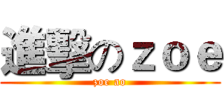 進擊のｚｏｅ (zoe ao)
