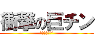 衝撃の巨チン (おっきいち◯こ)