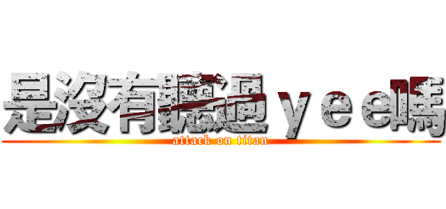 是沒有聽過ｙｅｅ嗎 (attack on titan)