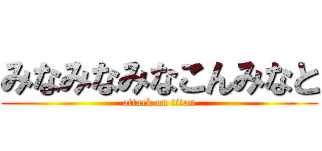 みなみなみなこんみなと (attack on titan)