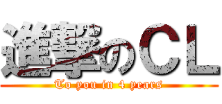 進撃のＣＬ (To you in 4 years)