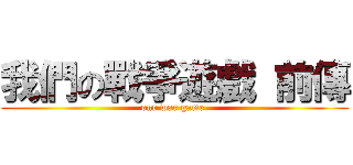 我們の戰爭遊戲 前傳 (our war game )